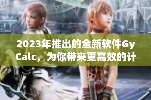 2023年推出的全新软件GyCalc，为你带来更高效的计算体验