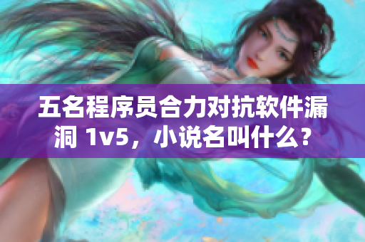 五名程序员合力对抗软件漏洞 1v5，小说名叫什么？