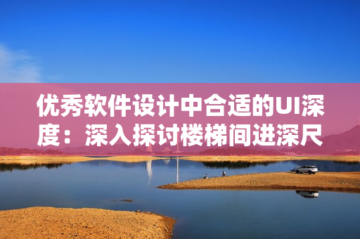 优秀软件设计中合适的UI深度：深入探讨楼梯间进深尺寸的启示