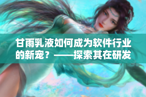 甘雨乳液如何成为软件行业的新宠？——探索其在研发和推广中的秘密