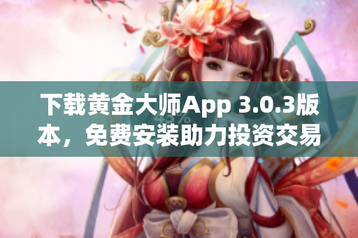 下载黄金大师App 3.0.3版本，免费安装助力投资交易