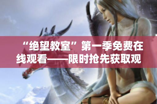 “绝望教室”第一季免费在线观看——限时抢先获取观看软件！