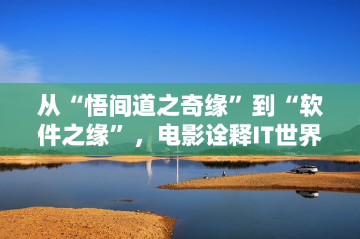 从“悟间道之奇缘”到“软件之缘”，电影诠释IT世界。