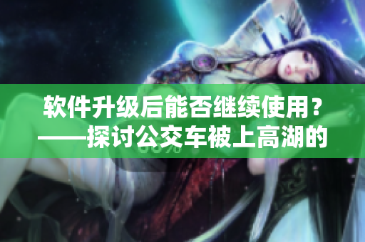软件升级后能否继续使用？——探讨公交车被上高湖的案例
