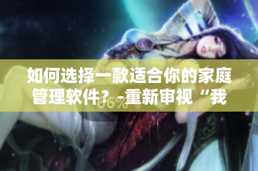 如何选择一款适合你的家庭管理软件？-重新审视“我的小后妈”