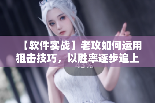 【软件实战】老攻如何运用狙击技巧，以胜率逐步追上我的脚步！