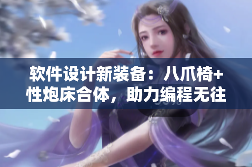 软件设计新装备：八爪椅+性炮床合体，助力编程无往不胜！