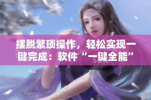 摆脱繁琐操作，轻松实现一键完成：软件“一键全能”技术