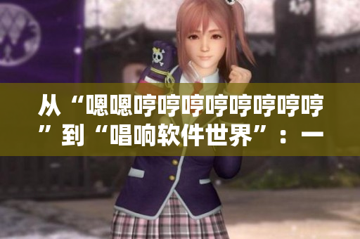 从“嗯嗯哼哼哼哼哼哼哼哼”到“唱响软件世界”：一款音乐软件的独特创意