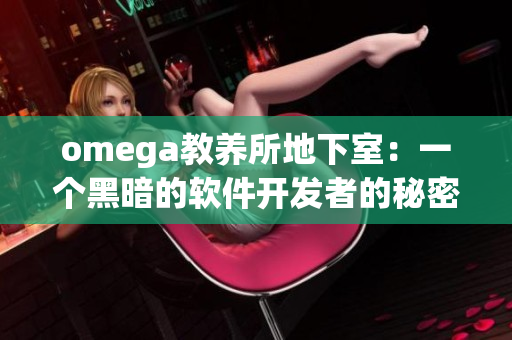 omega教养所地下室：一个黑暗的软件开发者的秘密天堂