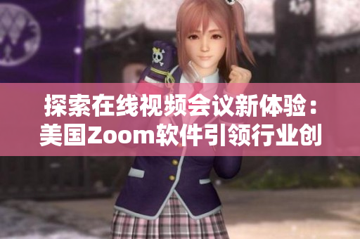 探索在线视频会议新体验：美国Zoom软件引领行业创新