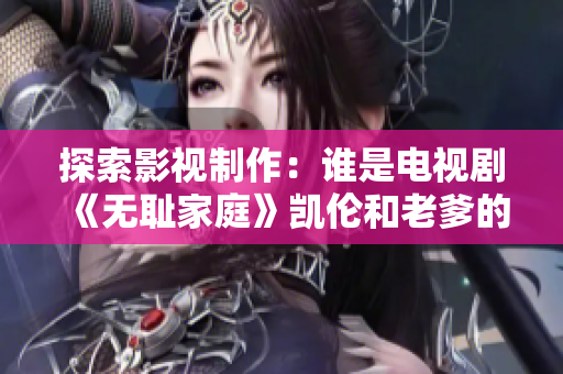 探索影视制作：谁是电视剧《无耻家庭》凯伦和老爹的导演？