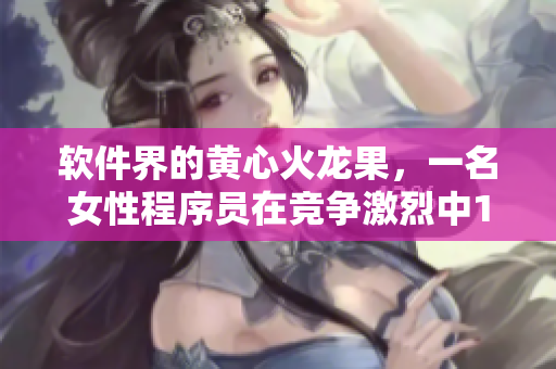 软件界的黄心火龙果，一名女性程序员在竞争激烈中1v5获得成功