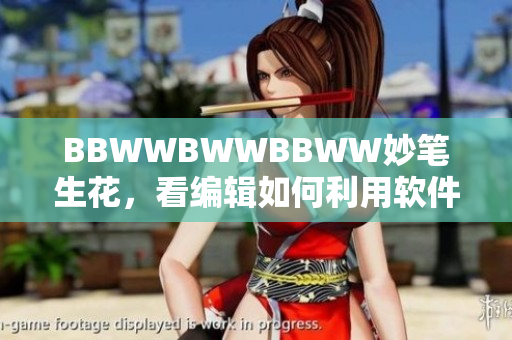 BBWWBWWBBWW妙笔生花，看编辑如何利用软件编辑文章