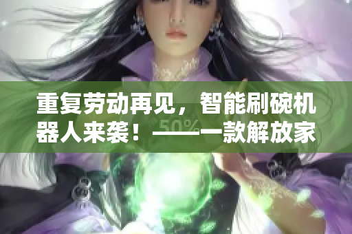 重复劳动再见，智能刷碗机器人来袭！——一款解放家庭厨房的智能软件