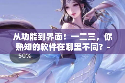 从功能到界面！一二三，你熟知的软件在哪里不同？- 一个编辑深度解析