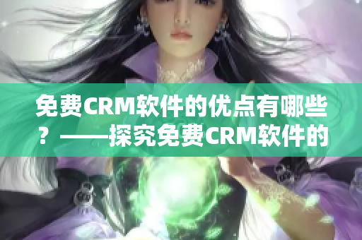 免费CRM软件的优点有哪些？——探究免费CRM软件的特性和优势