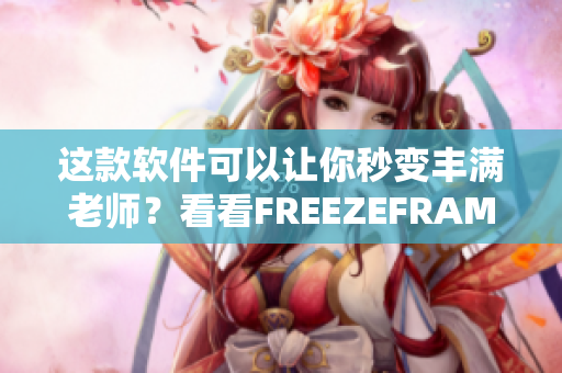 这款软件可以让你秒变丰满老师？看看FREEZEFRAME如何实现！