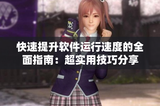快速提升软件运行速度的全面指南：超实用技巧分享