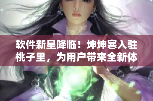 软件新星降临！坤坤寒入驻桃子里，为用户带来全新体验！