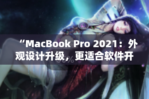 “MacBook Pro 2021：外观设计升级，更适合软件开发者的选择”