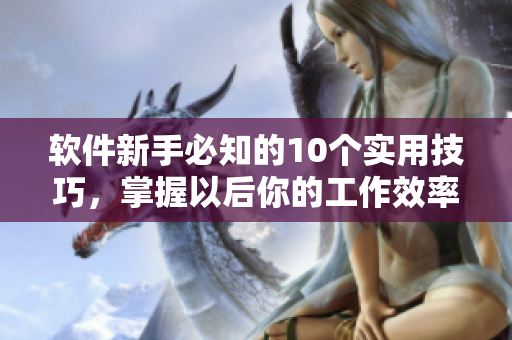 软件新手必知的10个实用技巧，掌握以后你的工作效率大增！