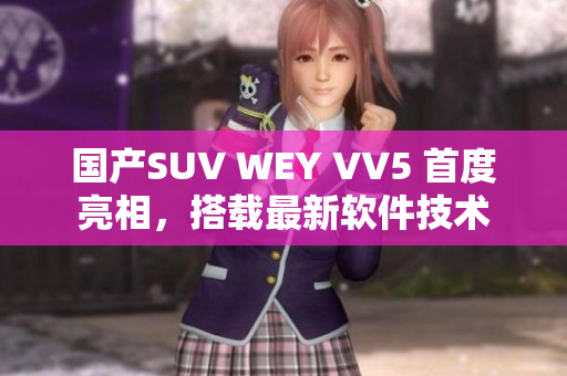 国产SUV WEY VV5 首度亮相，搭载最新软件技术