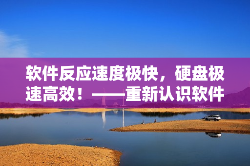 软件反应速度极快，硬盘极速高效！——重新认识软件的运行速度