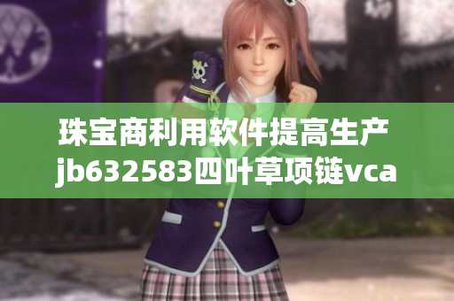 珠宝商利用软件提高生产 jb632583四叶草项链vca750