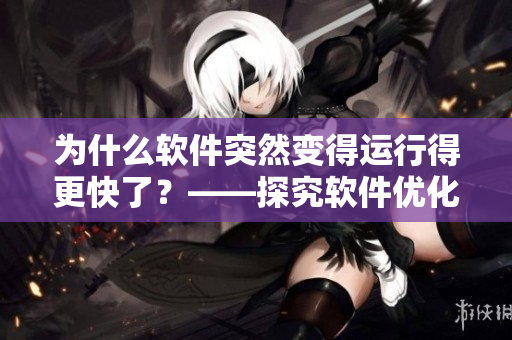 为什么软件突然变得运行得更快了？——探究软件优化的奥秘