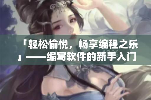 「轻松愉悦，畅享编程之乐」——编写软件的新手入门指南