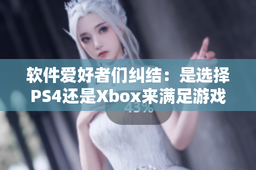 软件爱好者们纠结：是选择PS4还是Xbox来满足游戏欲望？