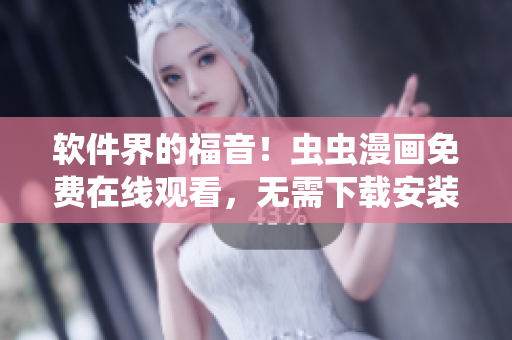 软件界的福音！虫虫漫画免费在线观看，无需下载安装，想看就看！