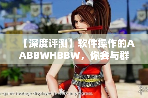 【深度评测】软件操作的AABBWHBBW，你会与群众有什么不同？