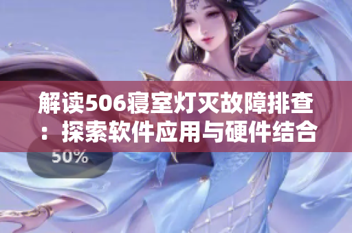 解读506寝室灯灭故障排查：探索软件应用与硬件结合的新思路