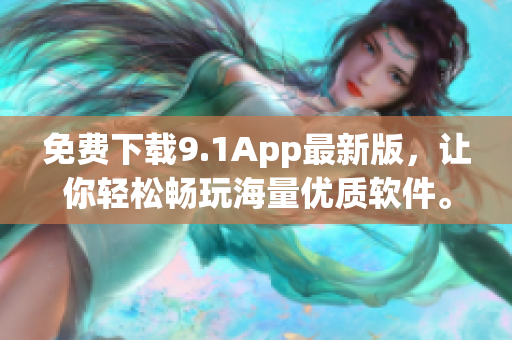 免费下载9.1App最新版，让你轻松畅玩海量优质软件。