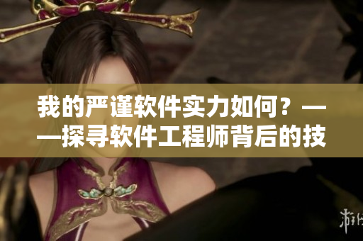 我的严谨软件实力如何？——探寻软件工程师背后的技术能力