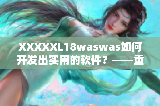 XXXXXL18waswas如何开发出实用的软件？——重磅报道！