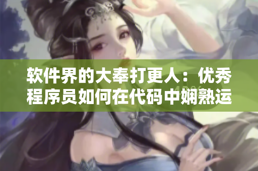 软件界的大奉打更人：优秀程序员如何在代码中娴熟运用插花弄玉技巧？