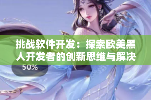 挑战软件开发：探索欧美黑人开发者的创新思维与解决问题的能力