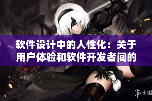 软件设计中的人性化：关于用户体验和软件开发者间的关系