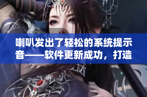 喇叭发出了轻松的系统提示音——软件更新成功，打造更智能的操作体验