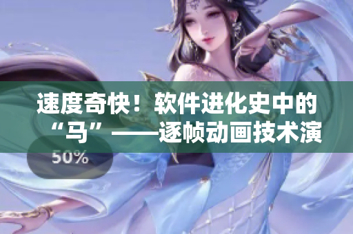 速度奇快！软件进化史中的“马”——逐帧动画技术演进分析