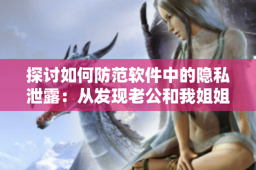 探讨如何防范软件中的隐私泄露：从发现老公和我姐姐暧昧说起