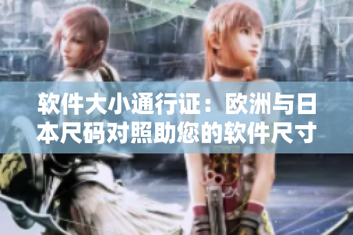 软件大小通行证：欧洲与日本尺码对照助您的软件尺寸优化