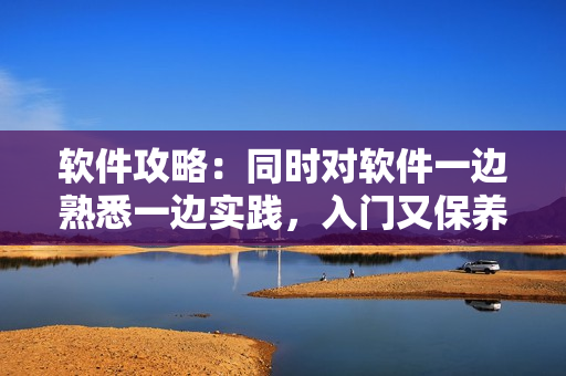 软件攻略：同时对软件一边熟悉一边实践，入门又保养
