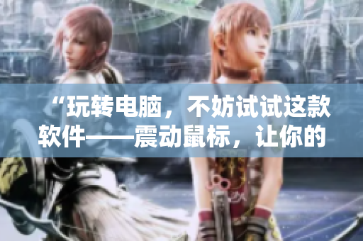“玩转电脑，不妨试试这款软件——震动鼠标，让你的操作更流畅！”
