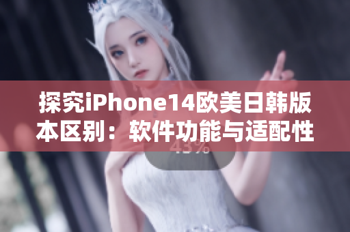 探究iPhone14欧美日韩版本区别：软件功能与适配性究竟有何不同？