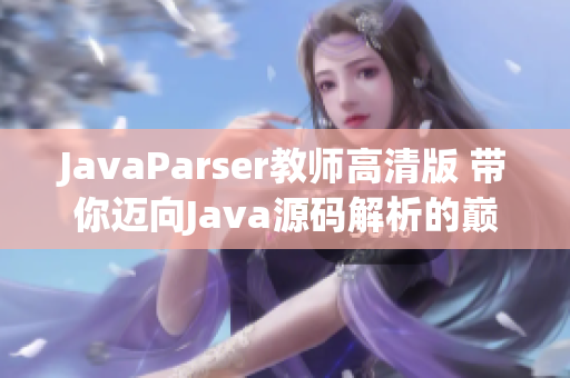 JavaParser教师高清版 带你迈向Java源码解析的巅峰