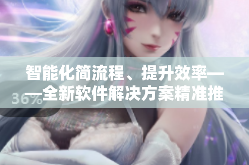 智能化简流程、提升效率——全新软件解决方案精准推荐